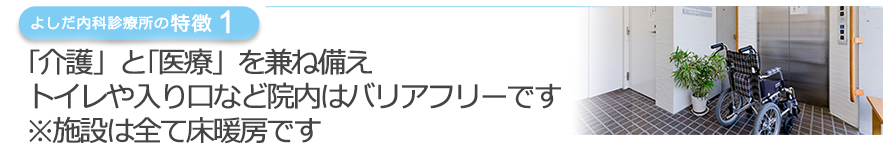｢介護」と｢医療」を兼ね備えトイレや入り口など院内はバリアフリーです