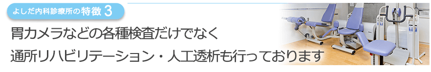 胃カメラなどの各種検査だけでなく通所リハビリテーション・人工透析も行っております