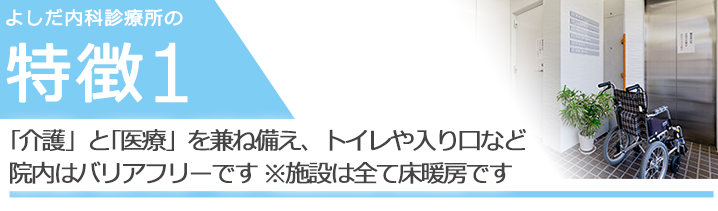 ｢介護」と｢医療」を兼ね備えトイレや入り口など院内はバリアフリーです